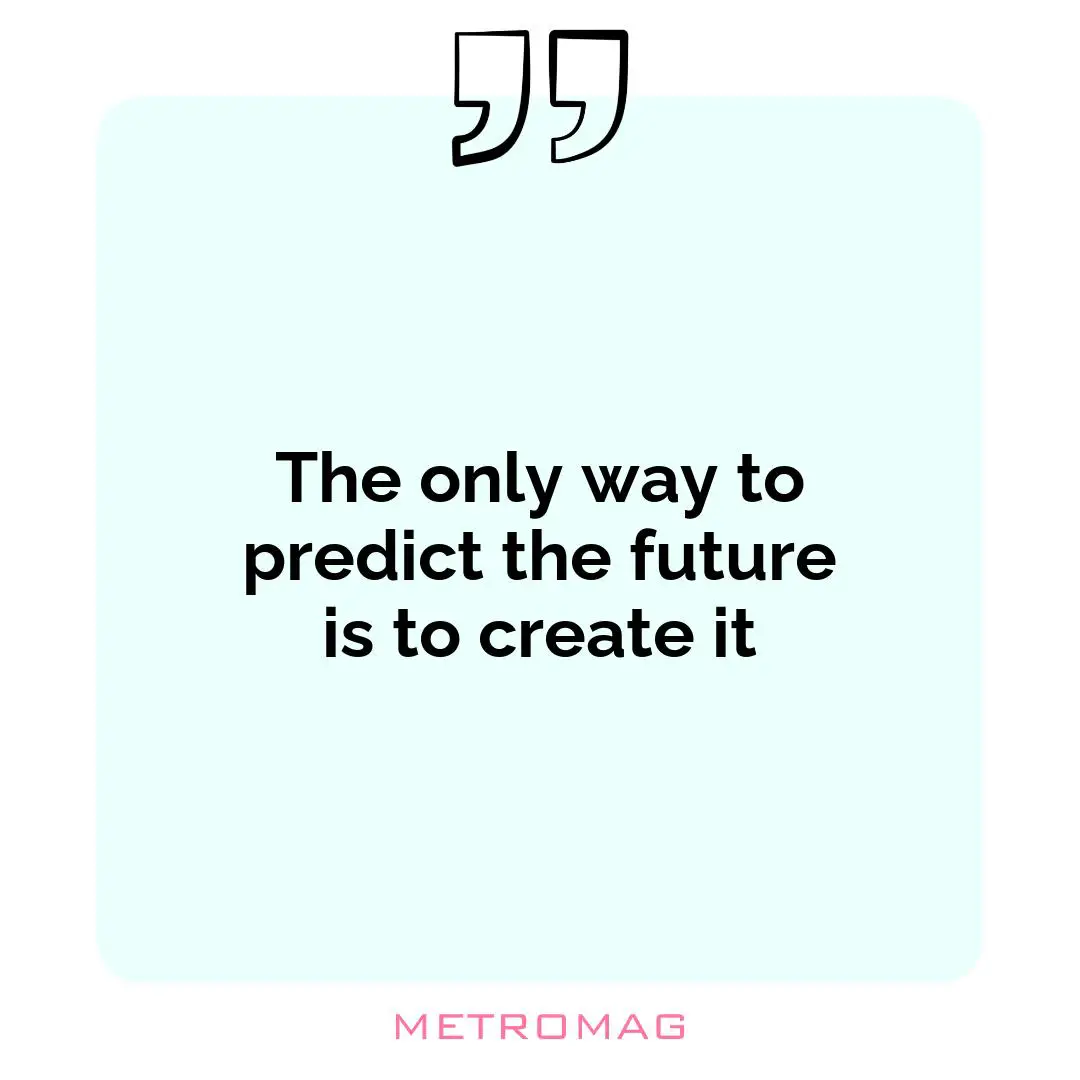 The only way to predict the future is to create it