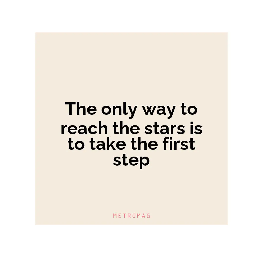 The only way to reach the stars is to take the first step