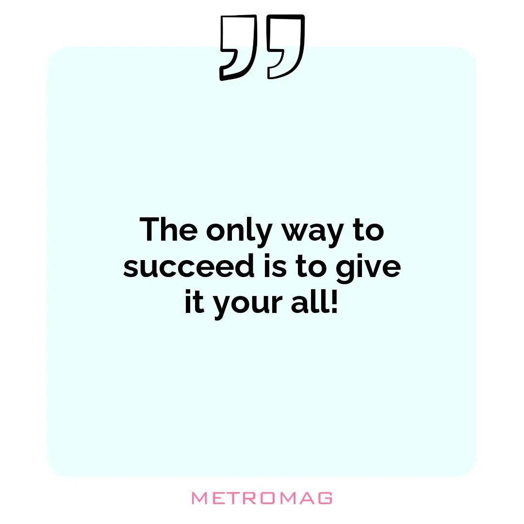 The only way to succeed is to give it your all!