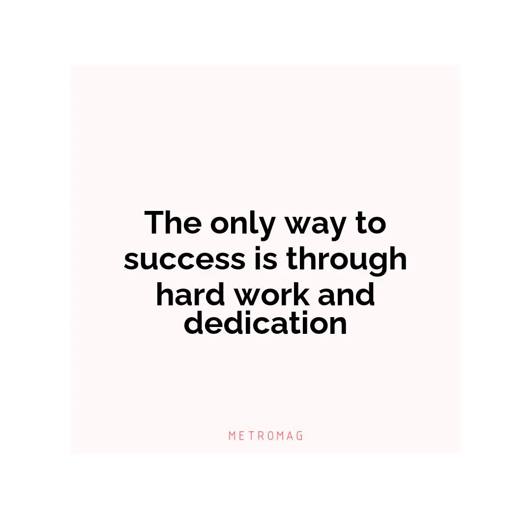 The only way to success is through hard work and dedication