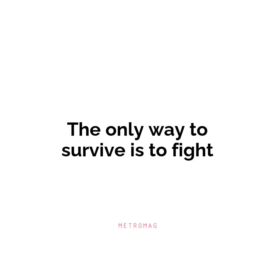 The only way to survive is to fight