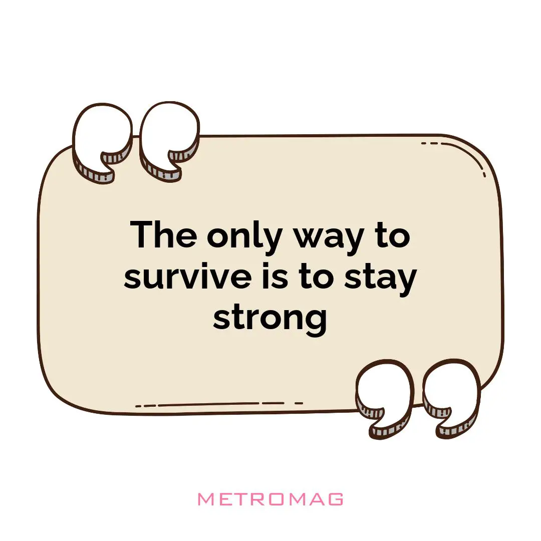 The only way to survive is to stay strong