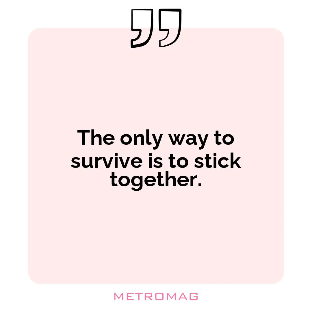 The only way to survive is to stick together.