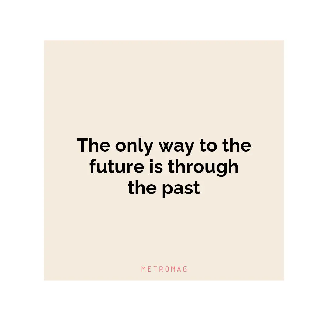 The only way to the future is through the past