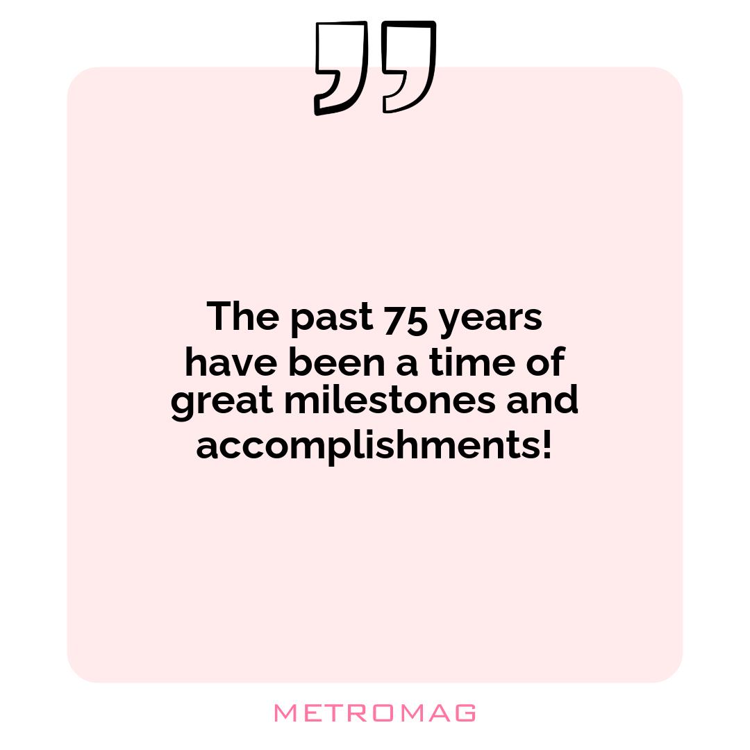 The past 75 years have been a time of great milestones and accomplishments!