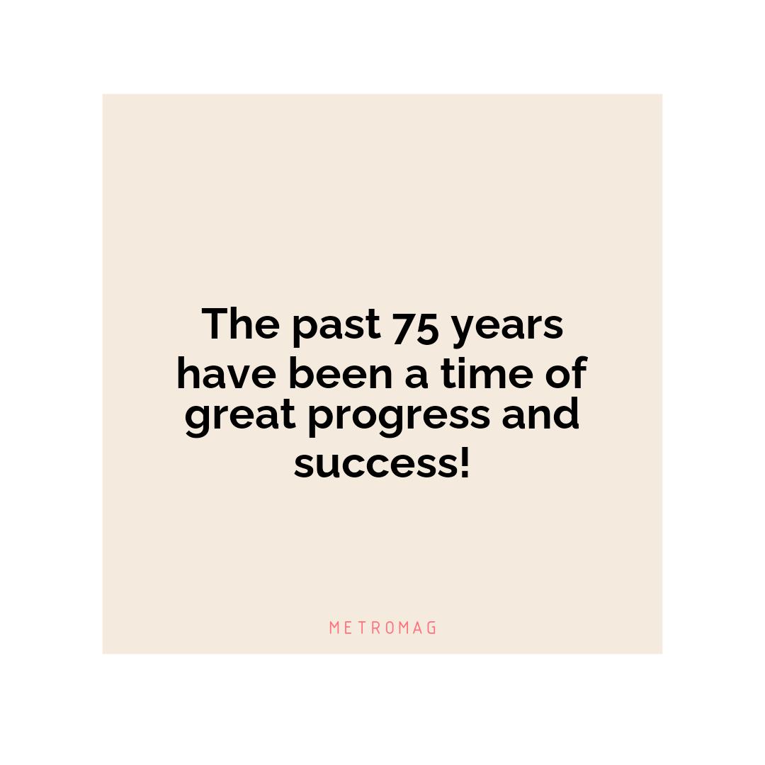 The past 75 years have been a time of great progress and success!