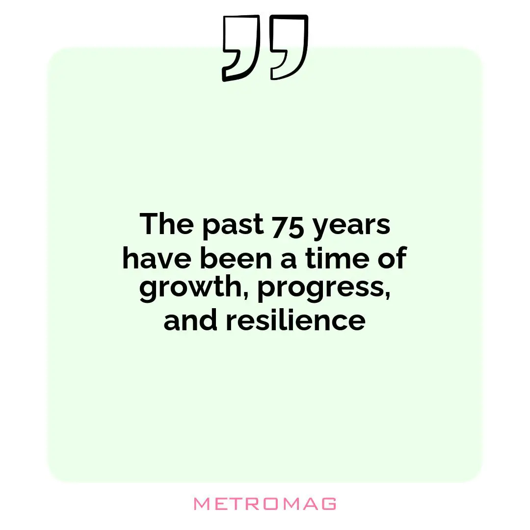 The past 75 years have been a time of growth, progress, and resilience
