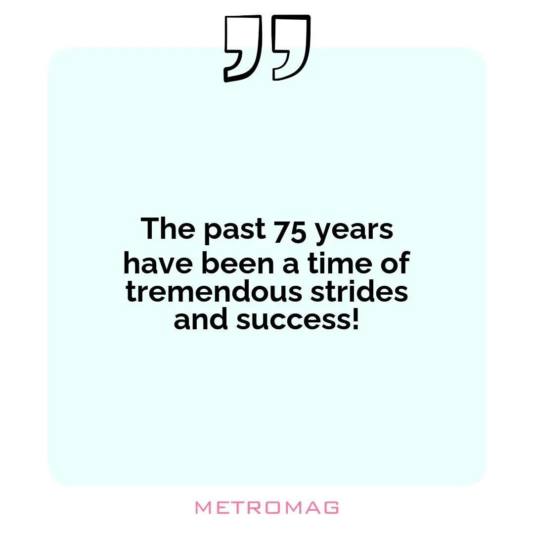 The past 75 years have been a time of tremendous strides and success!