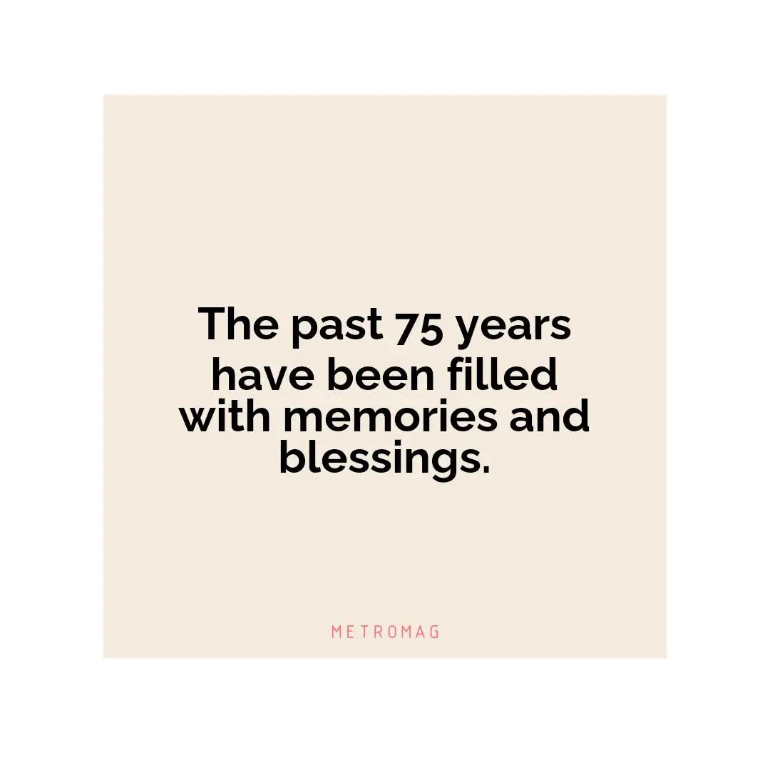 The past 75 years have been filled with memories and blessings.