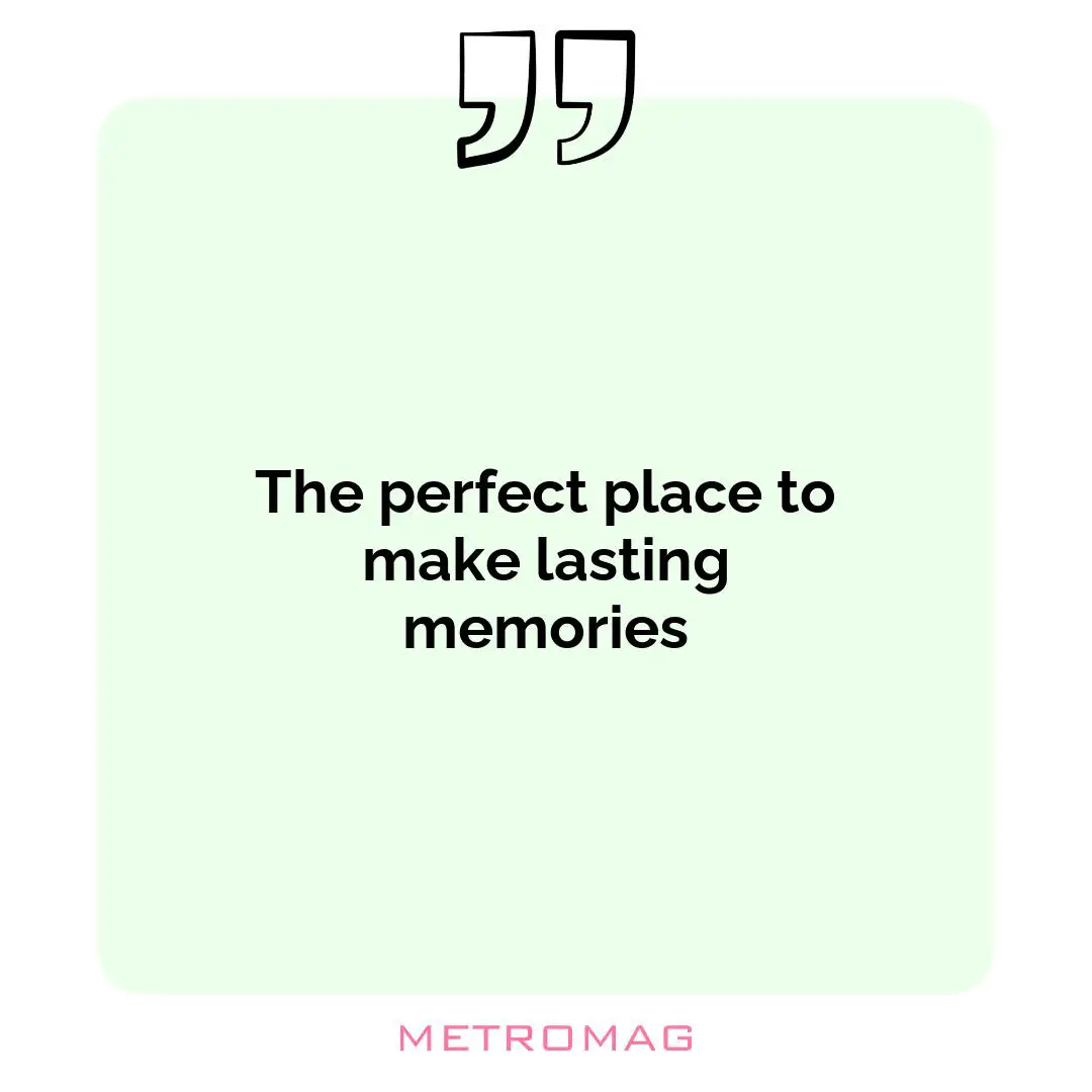 The perfect place to make lasting memories