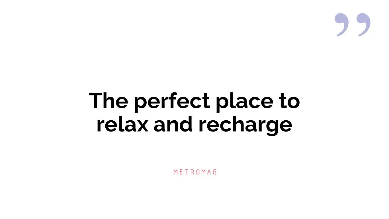 The perfect place to relax and recharge