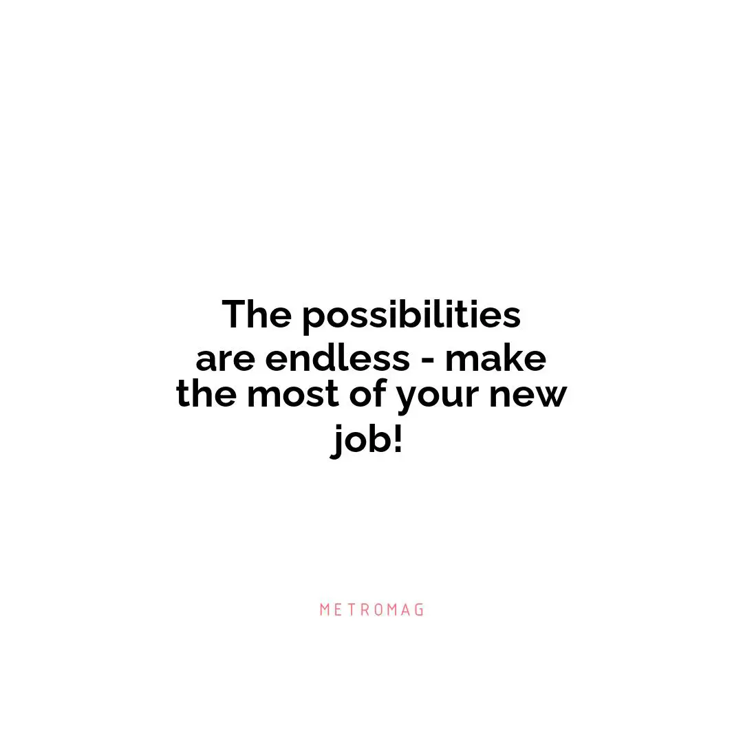The possibilities are endless - make the most of your new job!