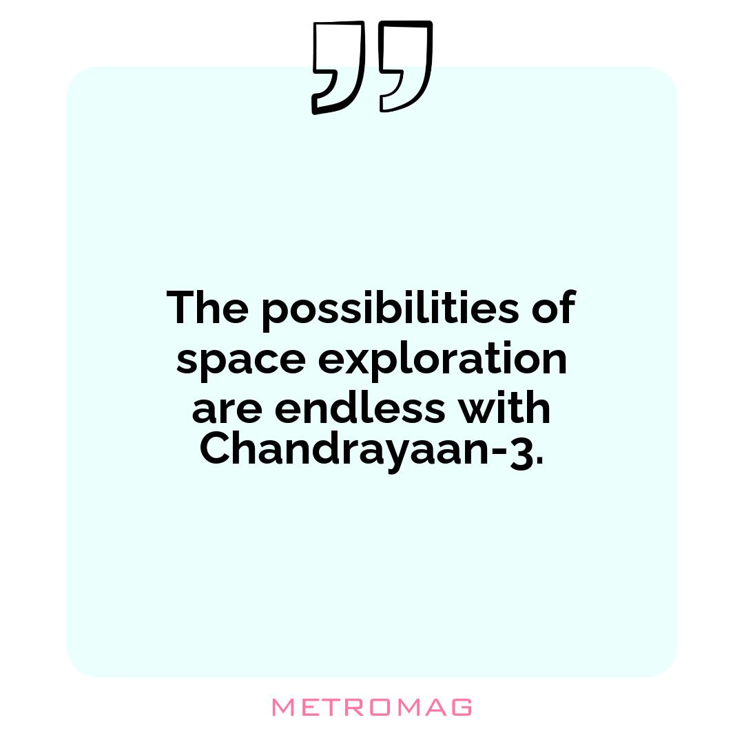 The possibilities of space exploration are endless with Chandrayaan-3.
