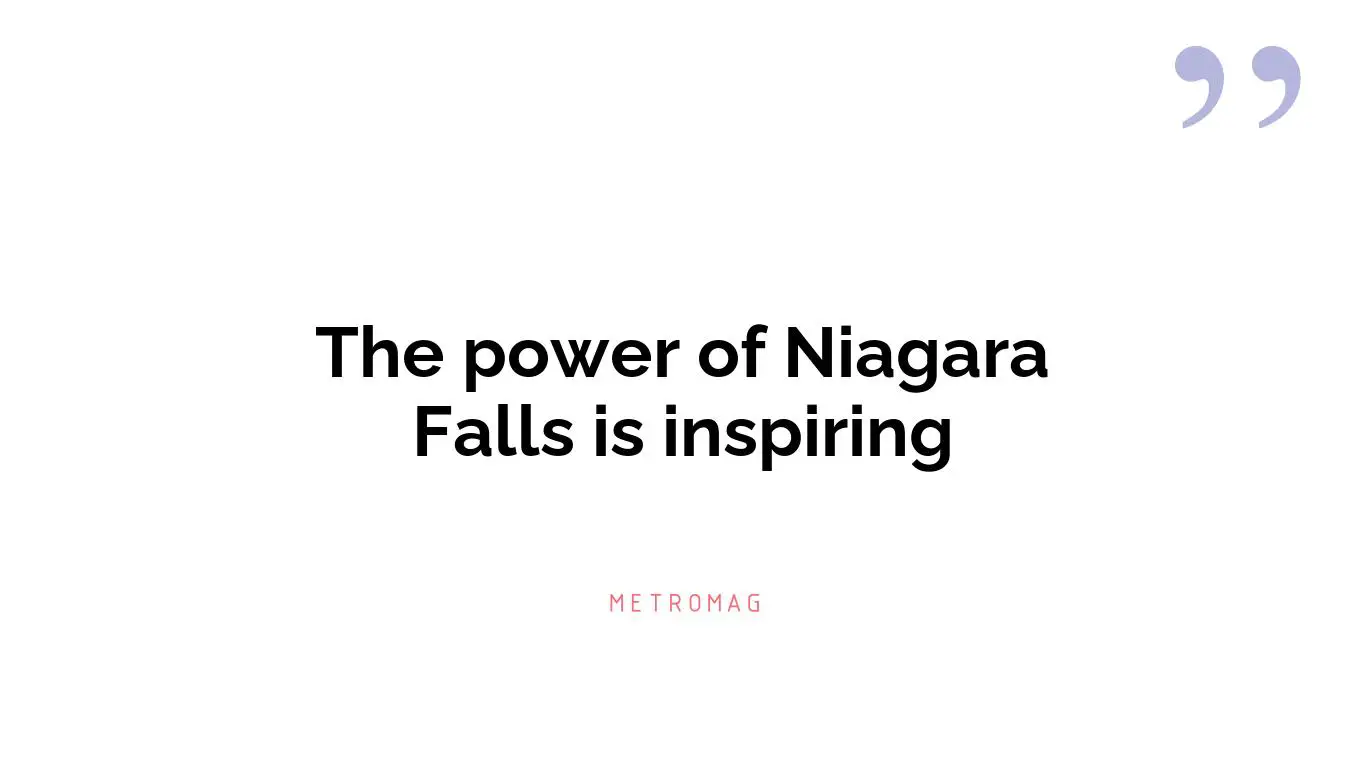 The power of Niagara Falls is inspiring