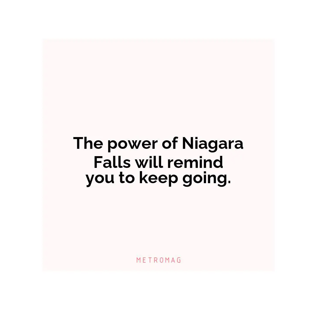 The power of Niagara Falls will remind you to keep going.