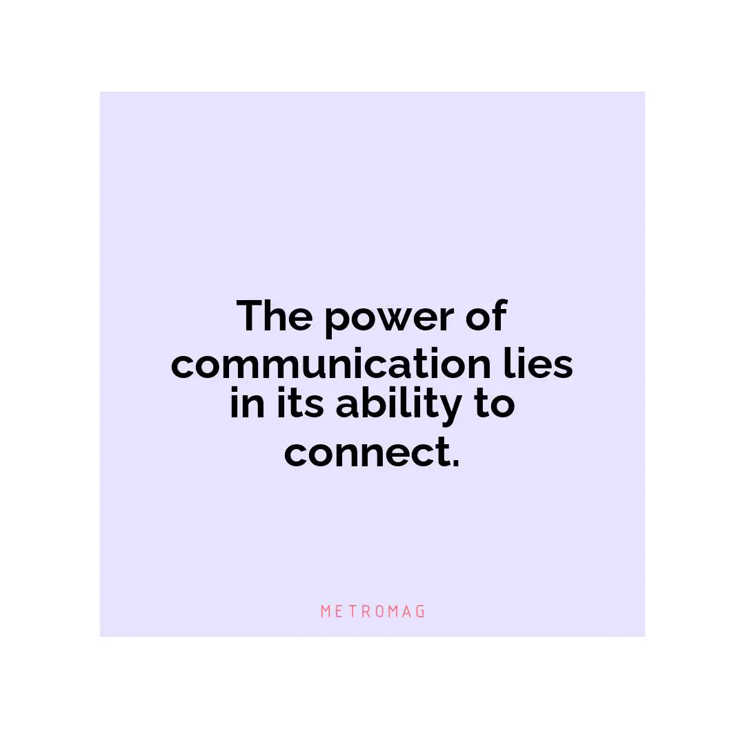 The power of communication lies in its ability to connect.