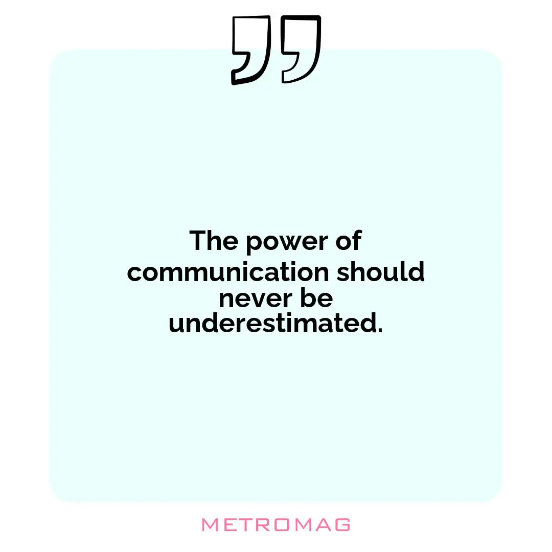The power of communication should never be underestimated.