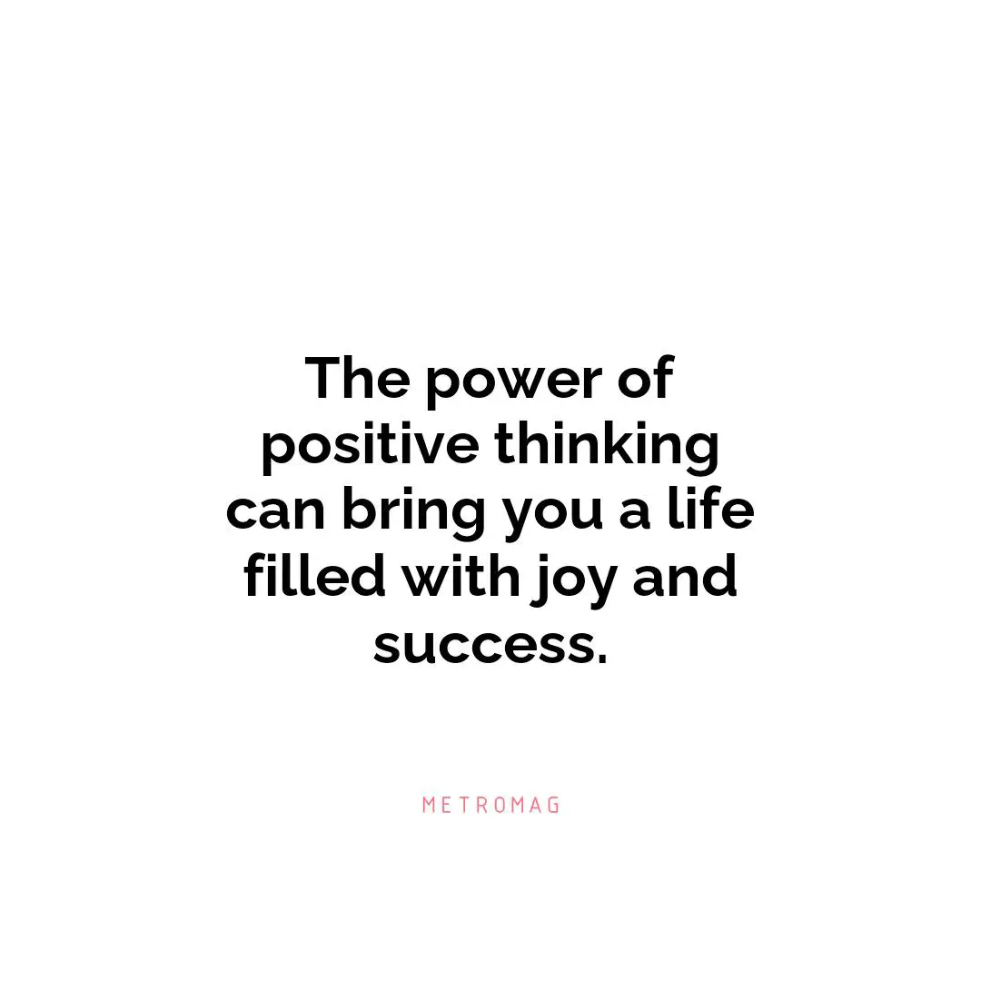The power of positive thinking can bring you a life filled with joy and success.