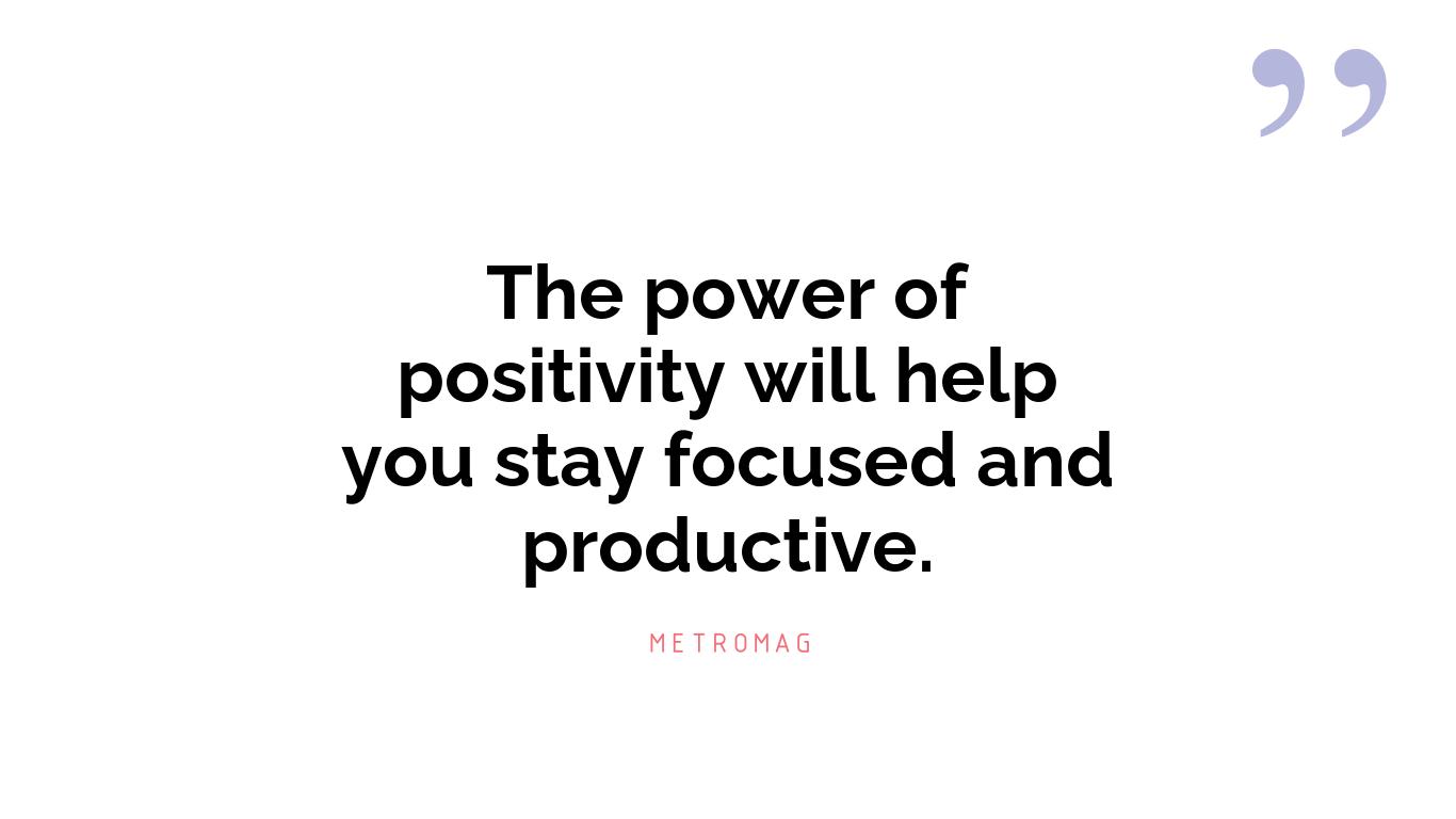 The power of positivity will help you stay focused and productive.