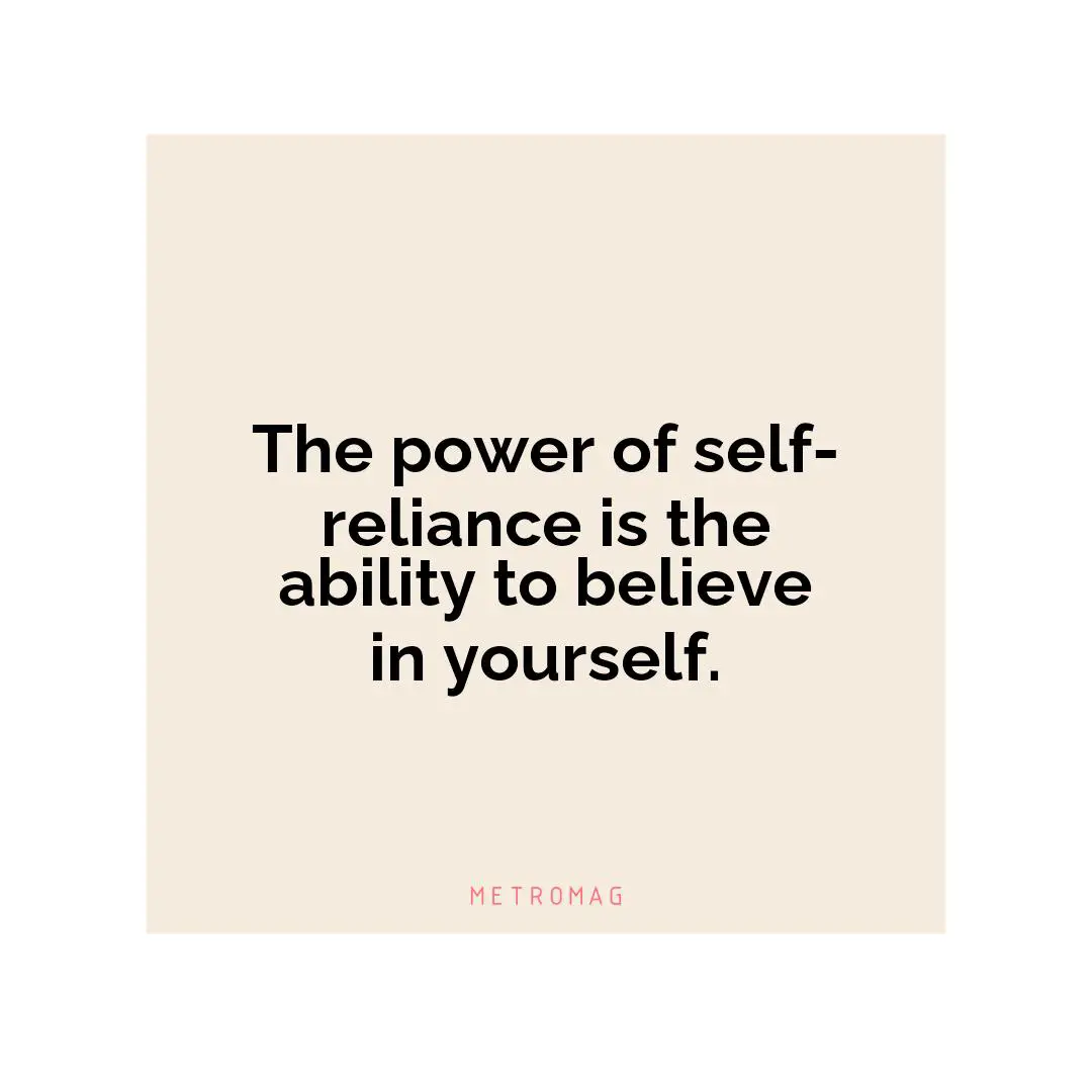 The power of self-reliance is the ability to believe in yourself.
