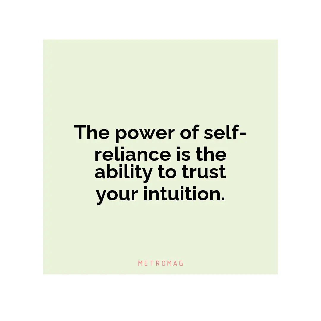 The power of self-reliance is the ability to trust your intuition.
