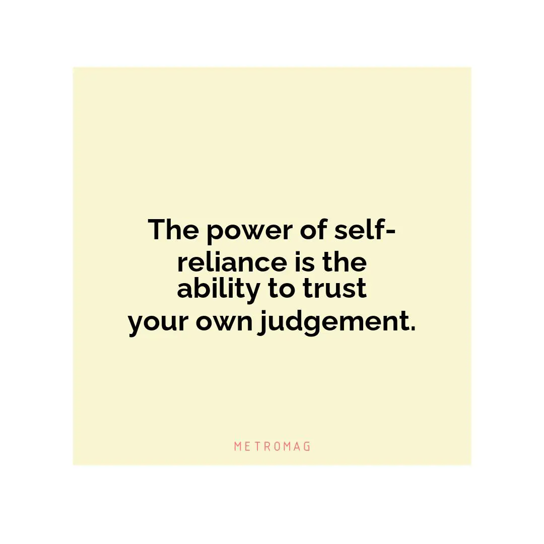The power of self-reliance is the ability to trust your own judgement.