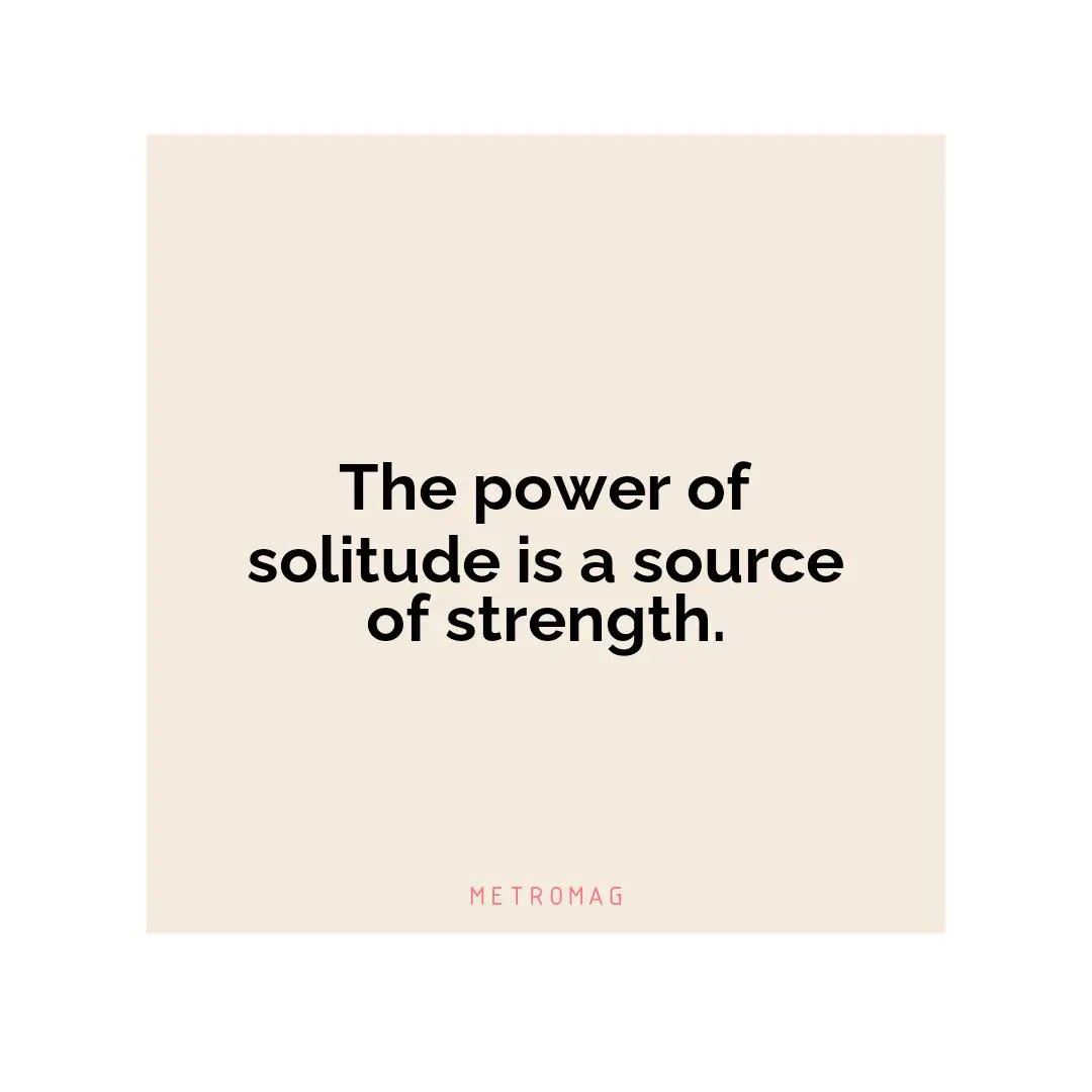 The power of solitude is a source of strength.