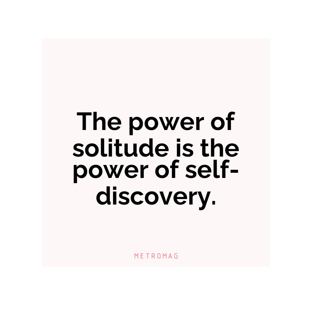 The power of solitude is the power of self-discovery.