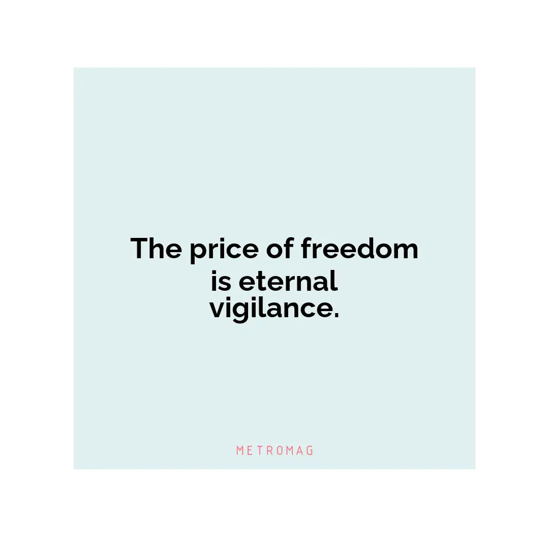 The price of freedom is eternal vigilance.