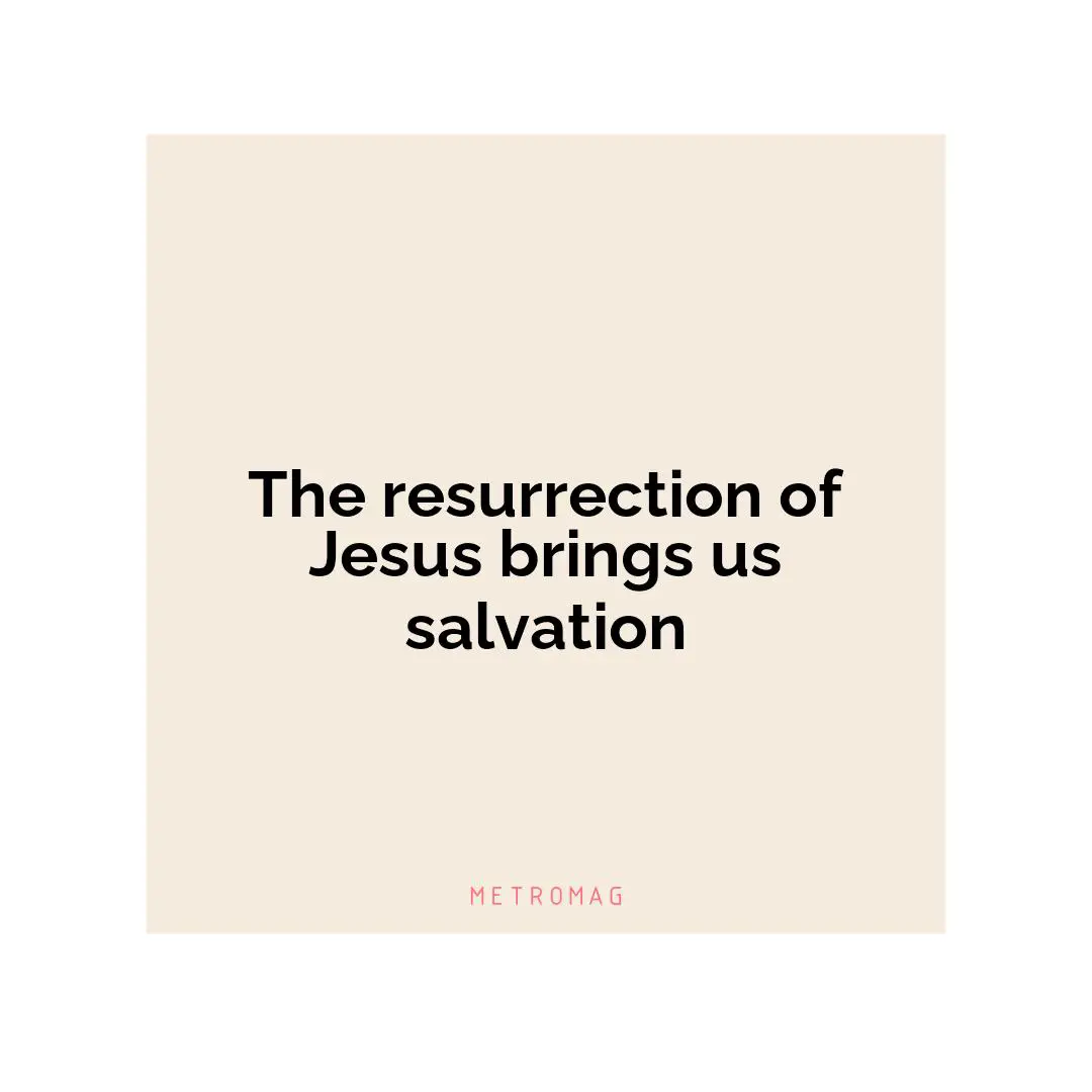 The resurrection of Jesus brings us salvation