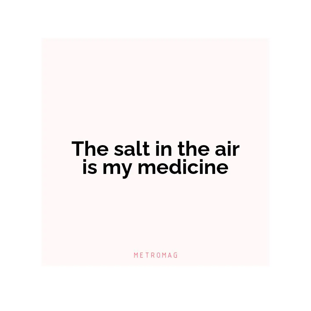 The salt in the air is my medicine