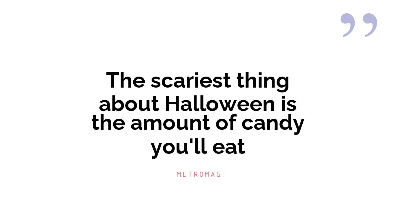 The scariest thing about Halloween is the amount of candy you'll eat