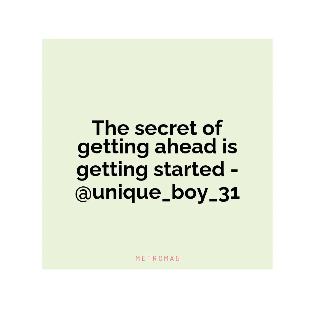 The secret of getting ahead is getting started - @unique_boy_31