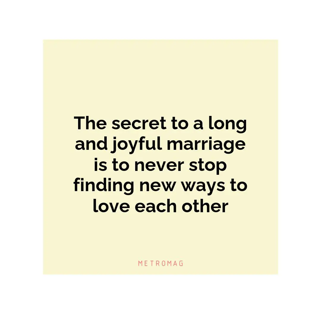 The secret to a long and joyful marriage is to never stop finding new ways to love each other