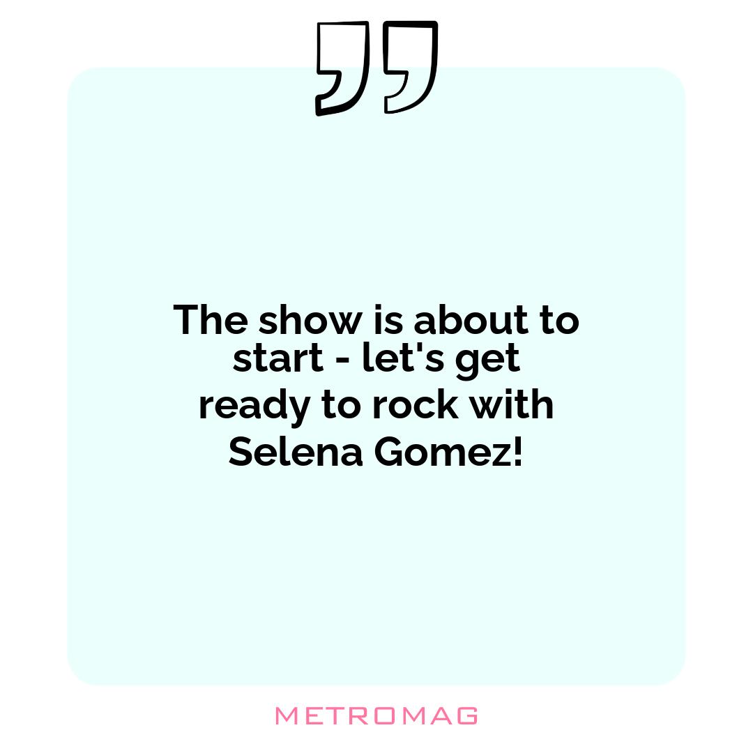 The show is about to start - let's get ready to rock with Selena Gomez!