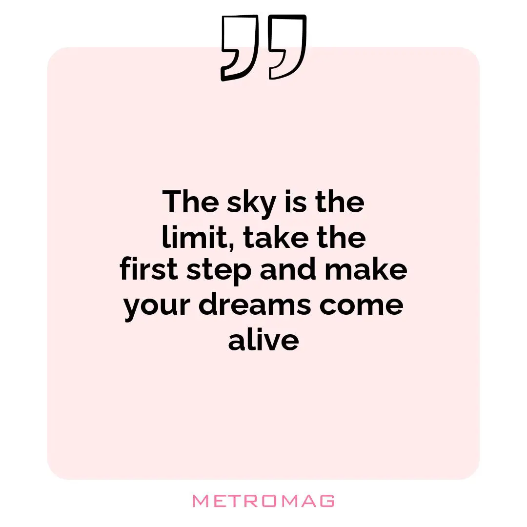 The sky is the limit, take the first step and make your dreams come alive