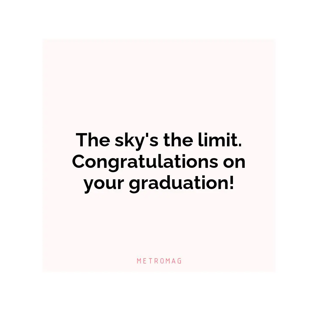 The sky's the limit. Congratulations on your graduation!