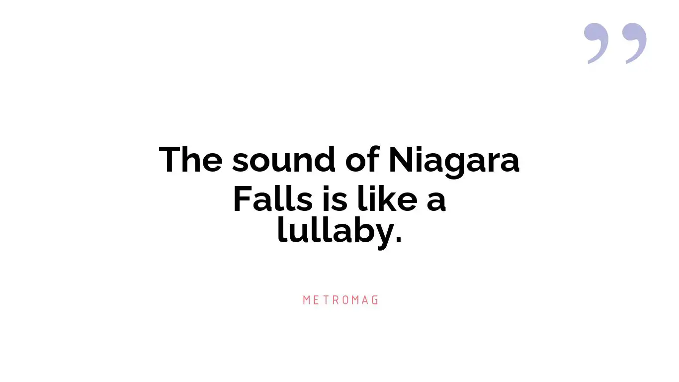 The sound of Niagara Falls is like a lullaby.