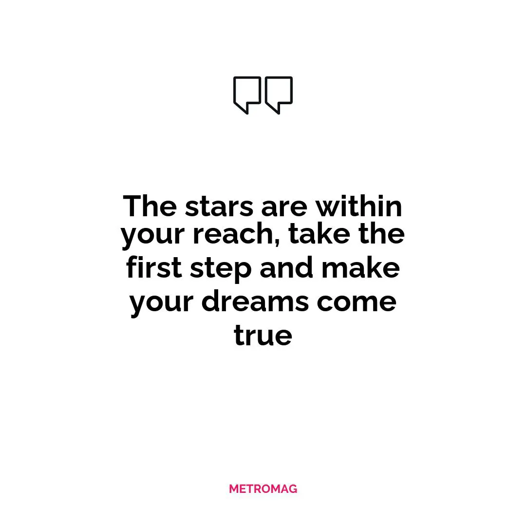 The stars are within your reach, take the first step and make your dreams come true