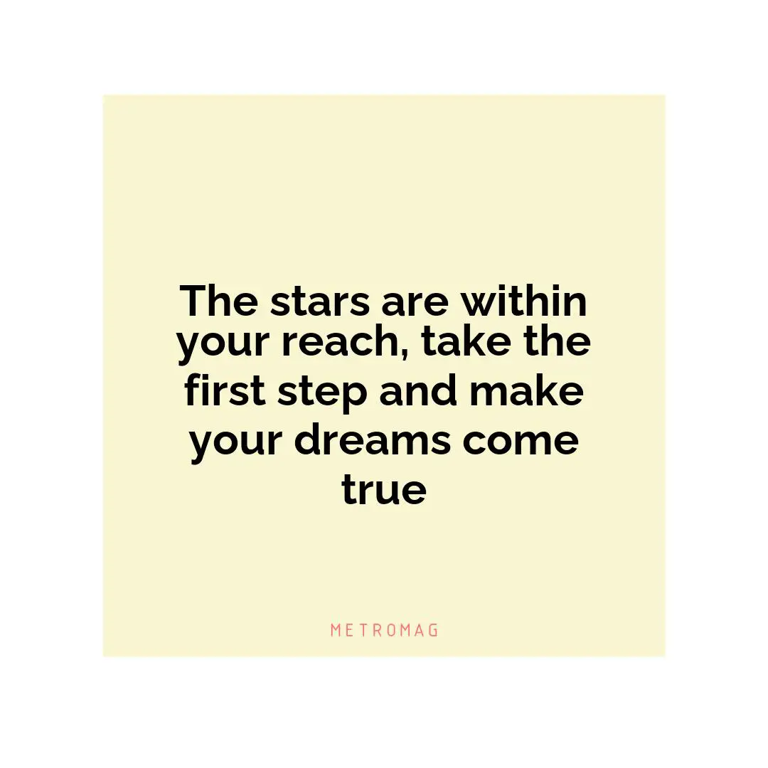 The stars are within your reach, take the first step and make your dreams come true