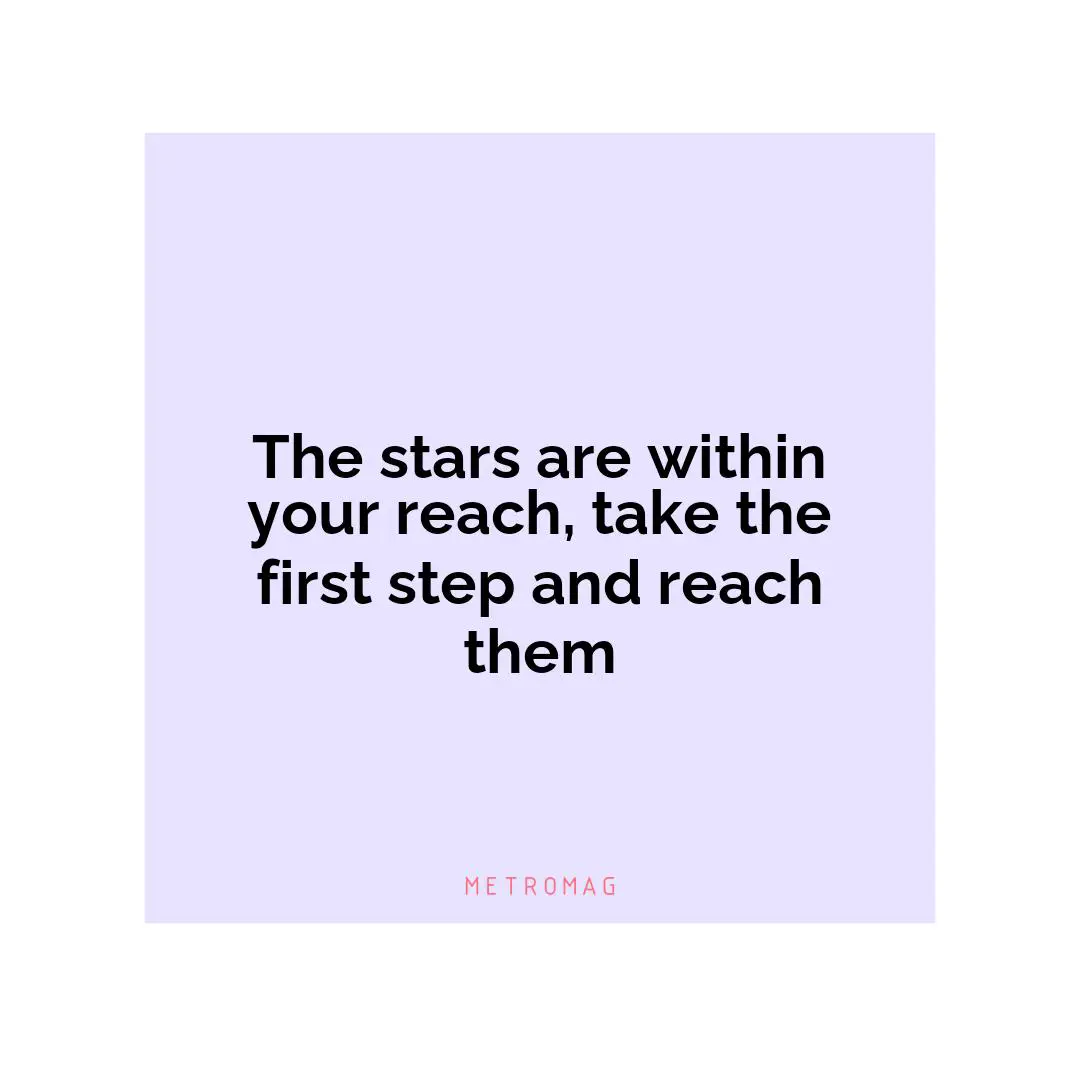The stars are within your reach, take the first step and reach them