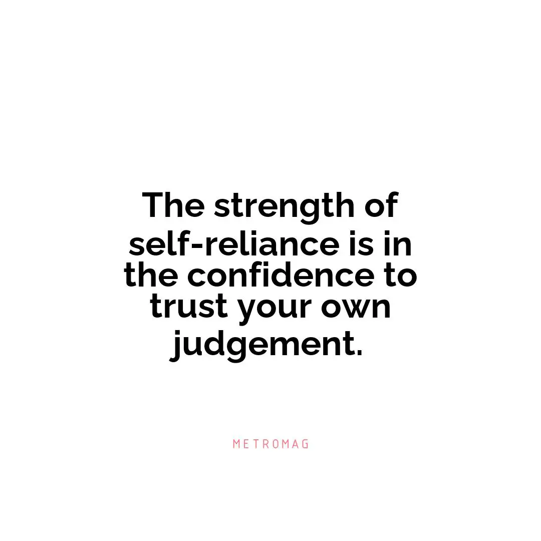 The strength of self-reliance is in the confidence to trust your own judgement.