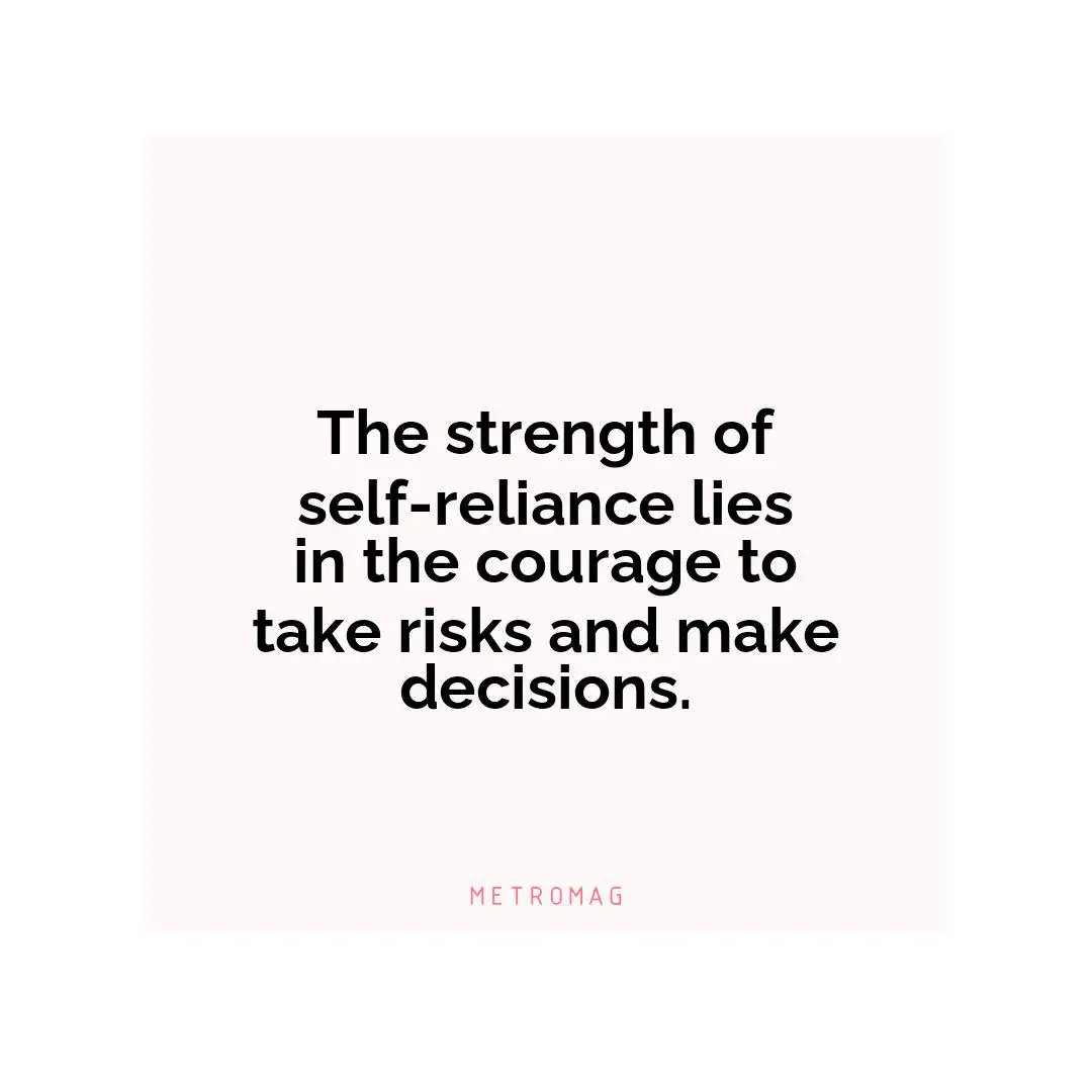 The strength of self-reliance lies in the courage to take risks and make decisions.