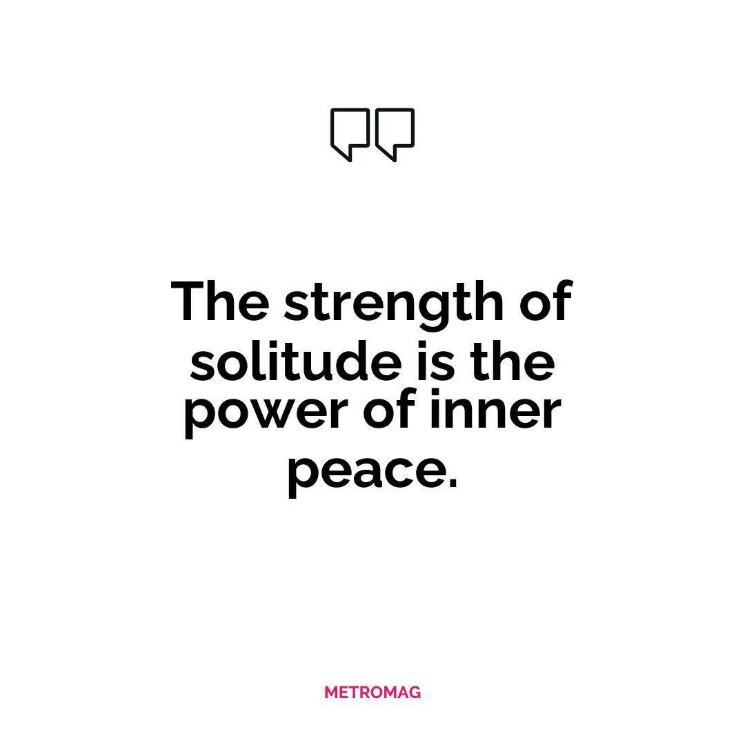 The strength of solitude is the power of inner peace.