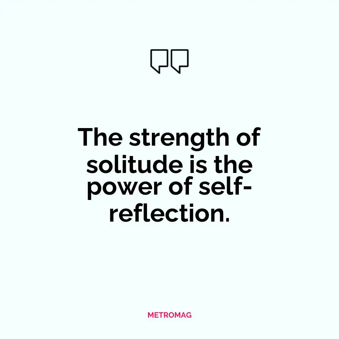 The strength of solitude is the power of self-reflection.
