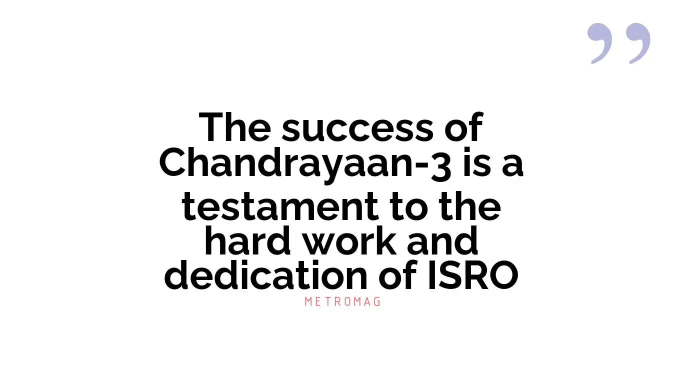 The success of Chandrayaan-3 is a testament to the hard work and dedication of ISRO