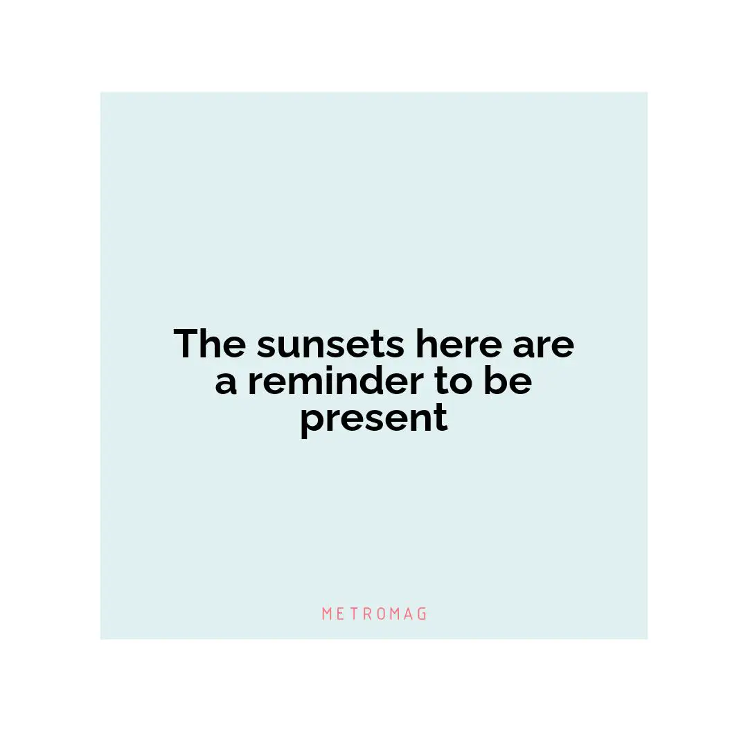 The sunsets here are a reminder to be present