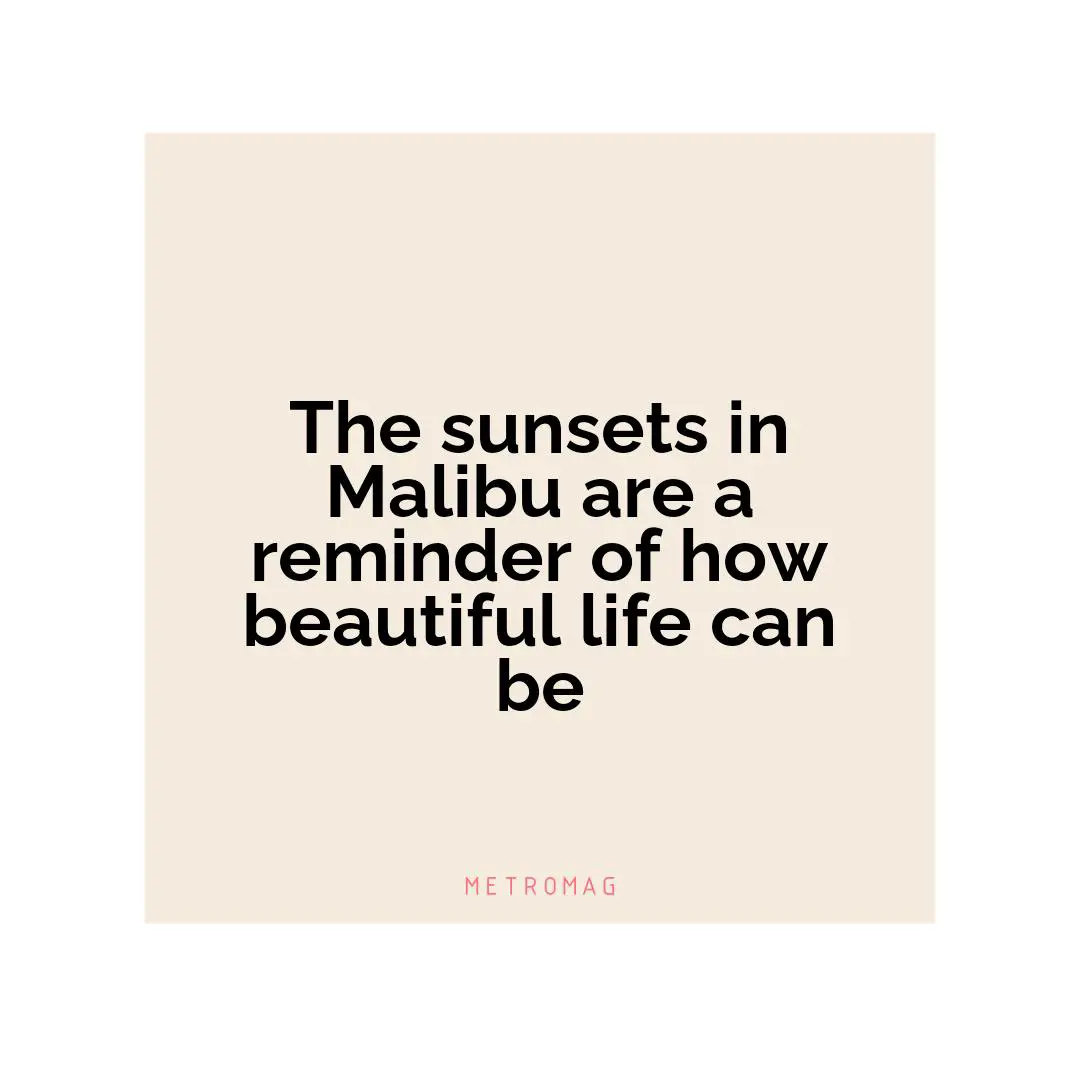 The sunsets in Malibu are a reminder of how beautiful life can be