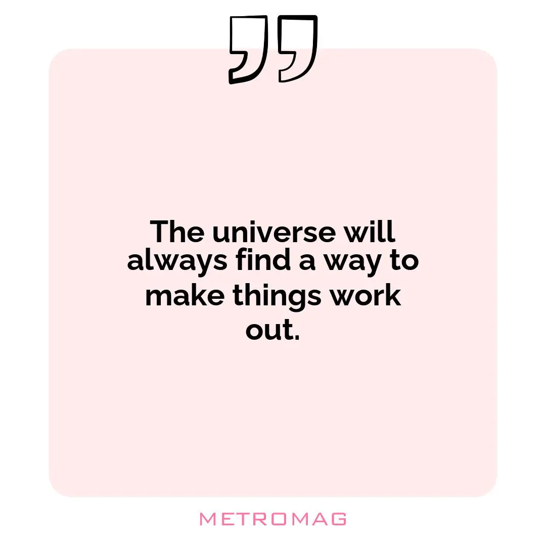 The universe will always find a way to make things work out.