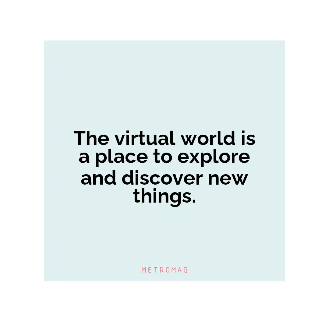 The virtual world is a place to explore and discover new things.